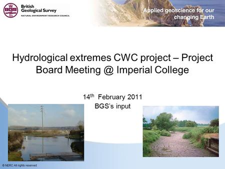 © NERC All rights reserved Hydrological extremes CWC project – Project Board Imperial College 14 th February 2011 BGS’s input.