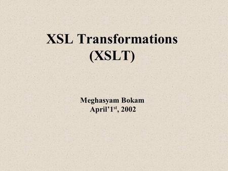 XSL Transformations (XSLT) Meghasyam Bokam April’1 st, 2002.