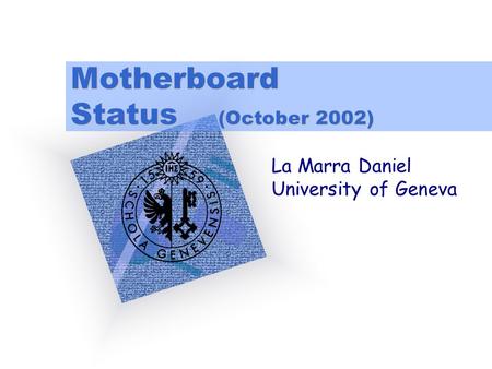 Motherboard Status (October 2002) La Marra Daniel University of Geneva.