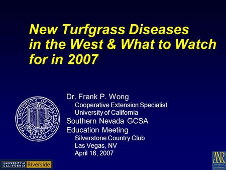 New Turfgrass Diseases in the West & What to Watch for in 2007 Dr. Frank P. Wong Cooperative Extension Specialist University of California Southern Nevada.