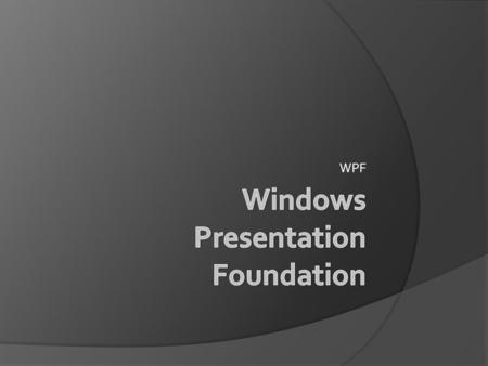 WPF. Origins – Who, When, Where  Who? Microsoft  When? November 2006  Where? Windows Vista Windows Server 2003 Windows XP Service Pack 2.