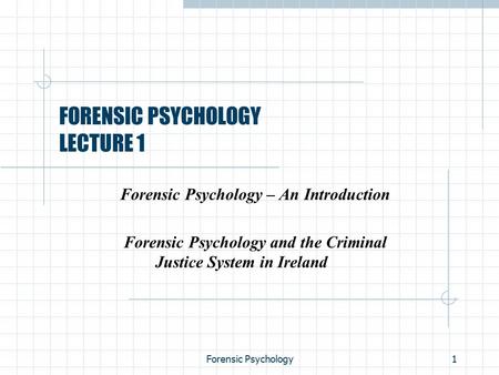 Forensic Psychology1 FORENSIC PSYCHOLOGY LECTURE 1 Forensic Psychology – An Introduction Forensic Psychology and the Criminal Justice System in Ireland.