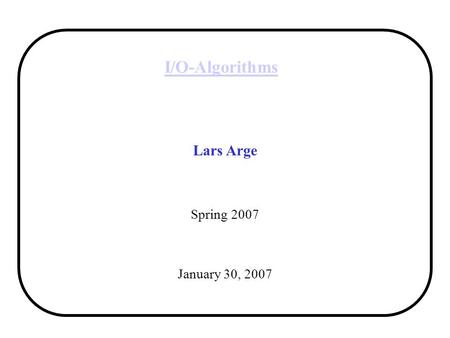 I/O-Algorithms Lars Arge Spring 2007 January 30, 2007.