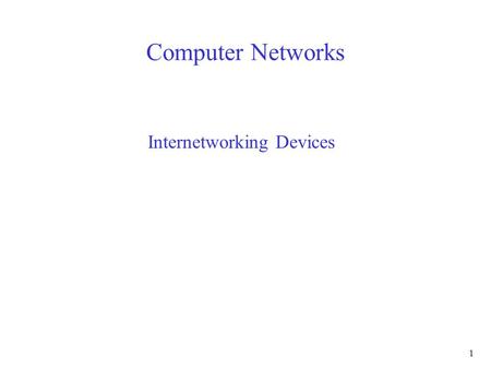 1 Computer Networks Internetworking Devices. 2 Repeaters Hubs Bridges –Learning algorithms –Problem of closed loops Switches Routers.