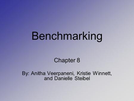 Benchmarking Chapter 8 By: Anitha Veerpaneni, Kristie Winnett, and Danielle Steibel.