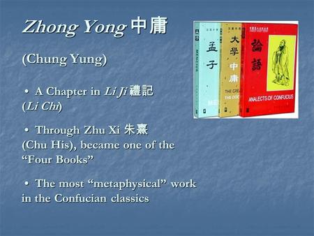 Zhong Yong 中庸 (Chung Yung) A Chapter in Li Ji 禮記 (Li Chi) Through Zhu Xi 朱熹 (Chu His), became one of the “Four Books” The most “metaphysical” work in the.