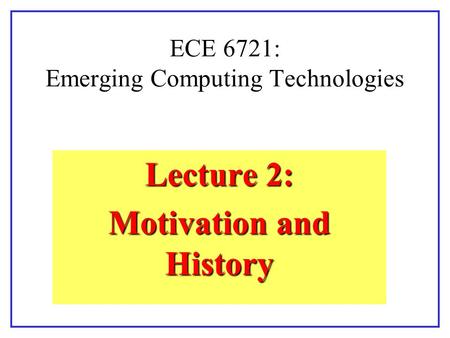 ECE 6721: Emerging Computing Technologies Lecture 2: Motivation and History.