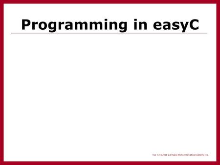 Vex 1.0 © 2005 Carnegie Mellon Robotics Academy Inc. Programming in easyC.