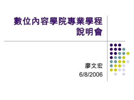 數位內容學院專業學程 說明會 廖文宏 6/8/2006. 緣由 經濟部工業局為鼓勵優秀學子積極投入數位內 容產業，並縮短業界對於應屆畢業學生的 職前訓練時間，因此委託數位內容學院與大學 院校合作，為即將畢業的大四或研究所學 生，規劃開設數位內容相關課程，讓學生能在 理論與實務兼具的課程中培養數位內容專.