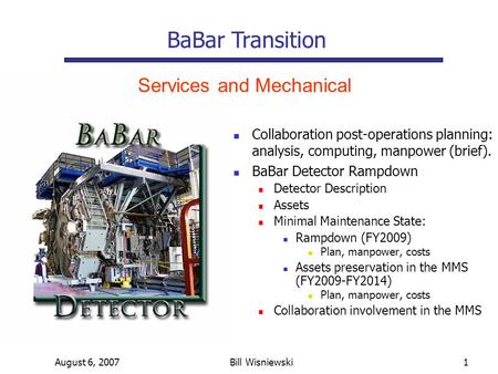 August 6, 2007Bill Wisniewski1 Collaboration post-operations planning: analysis, computing, manpower (brief). BaBar Detector Rampdown Detector Description.