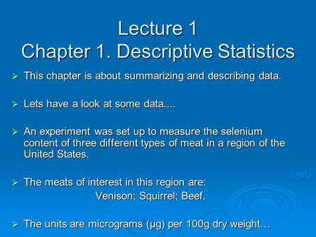 Lecture 1 Chapter 1. Descriptive Statistics  This chapter is about summarizing and describing data.  Lets have a look at some data....  An experiment.