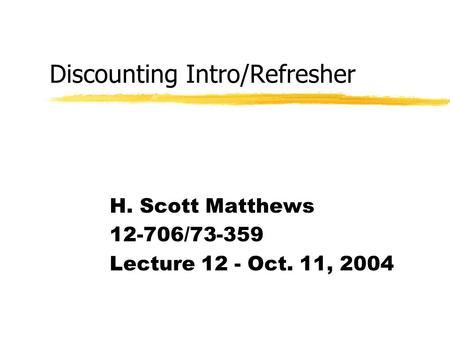 Discounting Intro/Refresher H. Scott Matthews 12-706/73-359 Lecture 12 - Oct. 11, 2004.