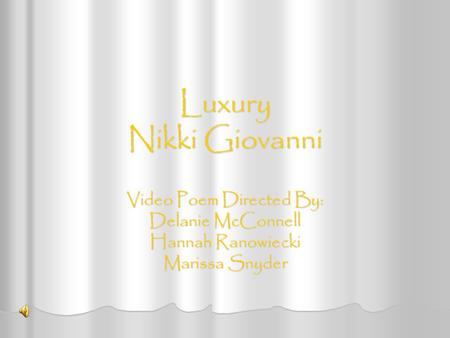 Luxury Nikki Giovanni Video Poem Directed By: Delanie McConnell Hannah Ranowiecki Marissa Snyder.