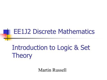 Introduction to Logic & Set Theory Martin Russell EE1J2 Discrete Mathematics.