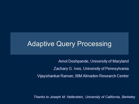 Amol Deshpande, University of Maryland Zachary G. Ives, University of Pennsylvania Vijayshankar Raman, IBM Almaden Research Center Thanks to Joseph M.