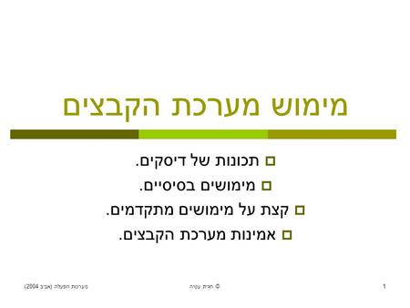 מערכות הפעלה ( אביב 2004) חגית עטיה © 1 מימוש מערכת הקבצים  תכונות של דיסקים.  מימושים בסיסיים.  קצת על מימושים מתקדמים.  אמינות מערכת הקבצים.