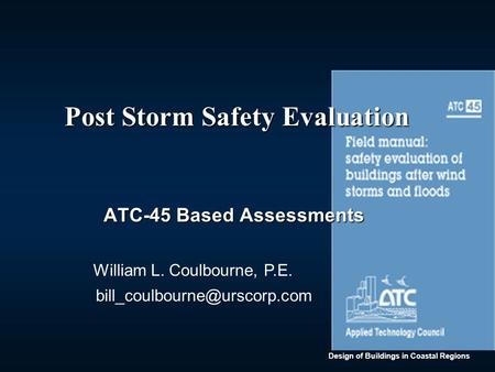 Design of Buildings in Coastal Regions Post Storm Safety Evaluation Post Storm Safety Evaluation ATC-45 Based Assessments ATC-45 Based Assessments William.