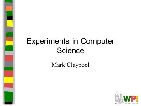 Experiments in Computer Science Mark Claypool. Introduction Some claim computer science is not an experimental science –Computers are man-made, predictable.