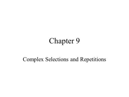 Chapter 9 Complex Selections and Repetitions. 9.1 INTRODUCTION Then we introduce the switch statement, which can also be used for multiway selection.