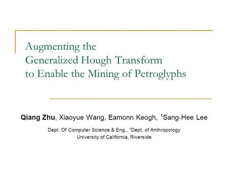 Augmenting the Generalized Hough Transform to Enable the Mining of Petroglyphs Qiang Zhu, Xiaoyue Wang, Eamonn Keogh, 1 Sang-Hee Lee Dept. Of Computer.