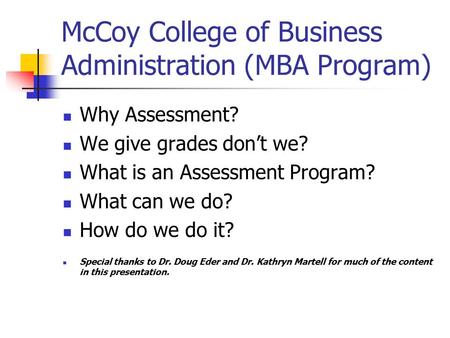 McCoy College of Business Administration (MBA Program) Why Assessment? We give grades don’t we? What is an Assessment Program? What can we do? How do we.