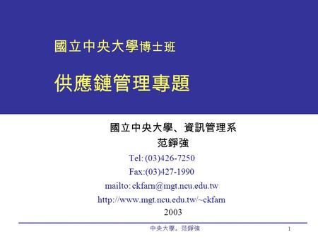 中央大學。范錚強 1 國立中央大學 博士班 供應鏈管理專題 國立中央大學、資訊管理系 范錚強 Tel: (03)426-7250 Fax:(03)427-1990 mailto:  2003.