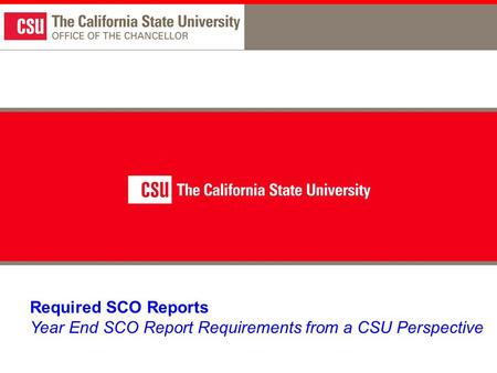 Required SCO Reports Year End SCO Report Requirements from a CSU Perspective.