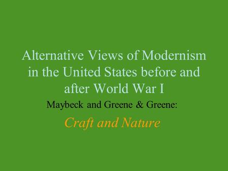 Alternative Views of Modernism in the United States before and after World War I Maybeck and Greene & Greene: Craft and Nature.