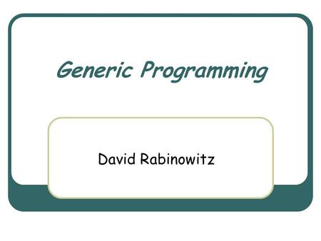 Generic Programming David Rabinowitz. March 3rd, 2004 Object Oriented Design Course 2 The problem Assume we have a nice Stack implementation. Our stack.