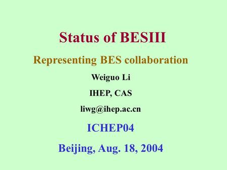 Status of BESIII Representing BES collaboration Weiguo Li IHEP, CAS ICHEP04 Beijing, Aug. 18, 2004.