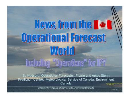 Ed Hudson, Operational Forecaster, Prairie and Arctic Storm Prediction Centre, Meteorological Service of Canada, Environment Canada 38 going for 40 years.