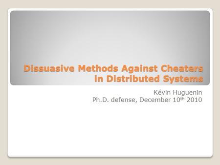 Dissuasive Methods Against Cheaters in Distributed Systems Kévin Huguenin Ph.D. defense, December 10 th 2010 TexPoint fonts used in EMF. Read the TexPoint.