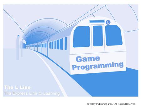 Game Programming © Wiley Publishing. 2007. All Rights Reserved. L L Line The L Line The Express Line to Learning.