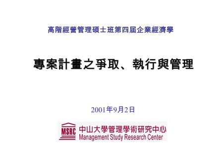 專案計畫之爭取、執行與管理 2001 年 9 月 2 日 高階經營管理碩士班第四屆企業經濟學.  簡報大綱 一、 前言 二、專案方向之選擇 三、專案計畫之爭取 – 制度之規範 – 對問題之掌握 – 研究團隊 (Consortium) 之組成.