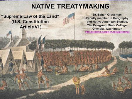 NATIVE TREATYMAKING “Supreme Law of the Land” (U.S. Constitution Article VI ) Dr. Zoltan Grossman Faculty member in Geography and Native American Studies,