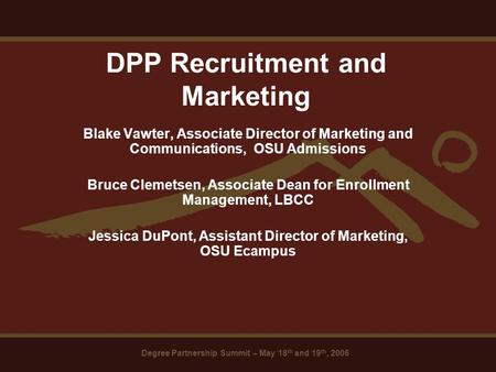 Degree Partnership Summit – May 18 th and 19 th, 2006 DPP Recruitment and Marketing Blake Vawter, Associate Director of Marketing and Communications, OSU.