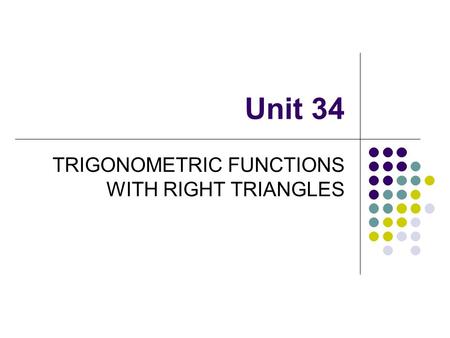 Unit 34 TRIGONOMETRIC FUNCTIONS WITH RIGHT TRIANGLES.