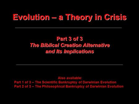 Evolution – a Theory in Crisis Part 3 of 3 The Biblical Creation Alternative and Its Implications Also available: Part 1 of 3 – The Scientific Bankruptcy.