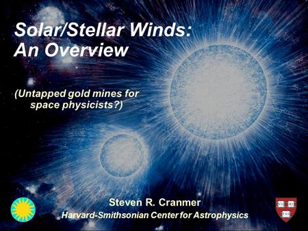 Solar/Stellar Winds: An Overview Steven R. Cranmer Harvard-Smithsonian Center for Astrophysics (Untapped gold mines for space physicists?)