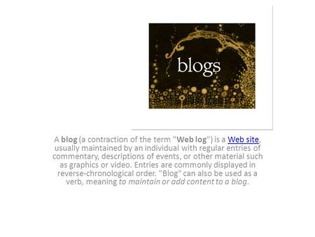 Blogs A blog (a contraction of the term Web log) is a Web site, usually maintained by an individual with regular entries of commentary, descriptions.