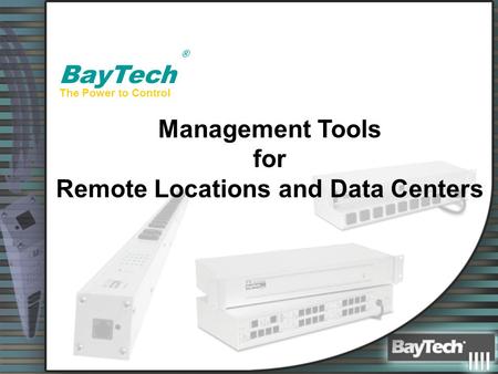 ® BayTech Management Tools for Remote Locations and Data Centers The Power to Control.