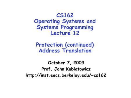 CS162 Operating Systems and Systems Programming Lecture 12 Protection (continued) Address Translation October 7, 2009 Prof. John Kubiatowicz