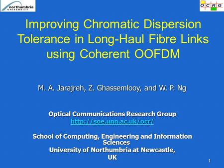 1 Improving Chromatic Dispersion Tolerance in Long-Haul Fibre Links using Coherent OOFDM M. A. Jarajreh, Z. Ghassemlooy, and W. P. Ng Optical Communications.