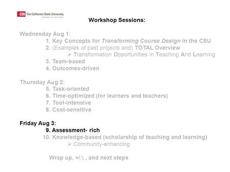 Workshop Sessions: Wednesday Aug 1: 1. Key Concepts for Transforming Course Design in the CSU 2. (Examples of past projects and) TOTAL Overview  Transformation.