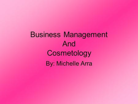 Business Management And Cosmetology By: Michelle Arra.