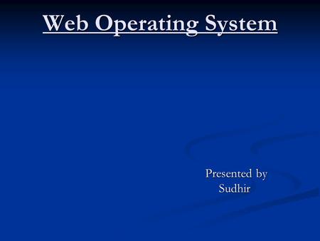 Web Operating System Presented by Presented by Sudhir Sudhir.