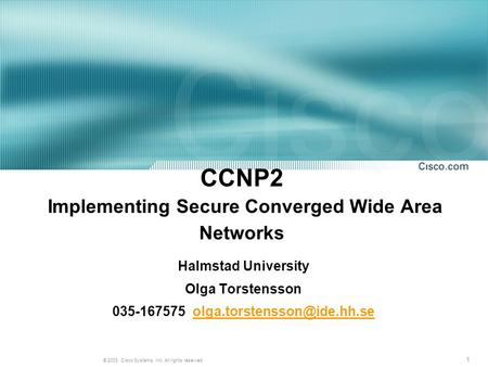 1 © 2003, Cisco Systems, Inc. All rights reserved. CCNP2 Implementing Secure Converged Wide Area Networks Halmstad University Olga Torstensson 035-167575.