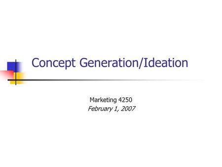 Concept Generation/Ideation Marketing 4250 February 1, 2007.