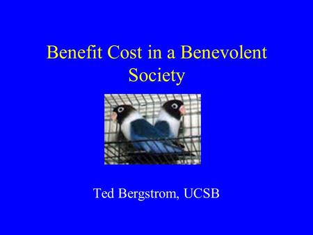 Benefit Cost in a Benevolent Society Ted Bergstrom, UCSB.