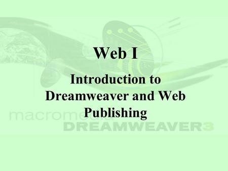 Web I Introduction to Dreamweaver and Web Publishing.